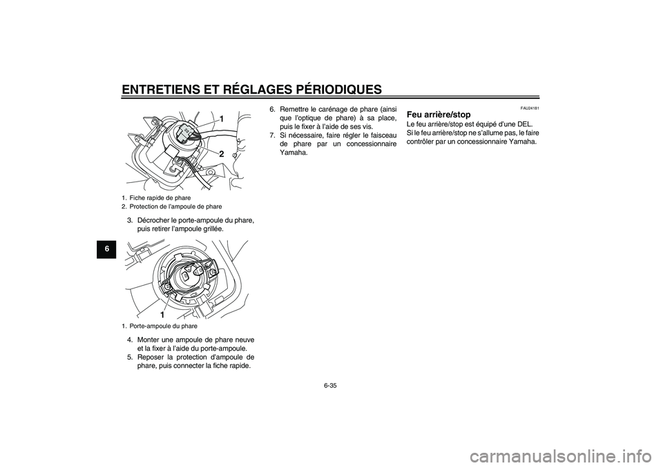 YAMAHA WR 250X 2010 Notices Demploi (in French) ENTRETIENS ET RÉGLAGES PÉRIODIQUES
6-35
6
3. Décrocher le porte-ampoule du phare,
puis retirer l’ampoule grillée.
4. Monter une ampoule de phare neuve
et la fixer à l’aide du porte-ampoule.
5 YAMAHA WR 250X 2010 Notices Demploi (in French) ENTRETIENS ET RÉGLAGES PÉRIODIQUES
6-35
6
3. Décrocher le porte-ampoule du phare,
puis retirer l’ampoule grillée.
4. Monter une ampoule de phare neuve
et la fixer à l’aide du porte-ampoule.
5