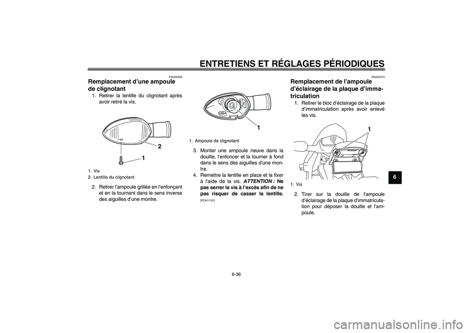 YAMAHA WR 250X 2010 Notices Demploi (in French) ENTRETIENS ET RÉGLAGES PÉRIODIQUES
6-36
6
FAU24204
Remplacement d’une ampoule
de clignotant 1. Retirer la lentille du clignotant après
avoir retiré la vis.
2. Retirer l’ampoule grillée en l YAMAHA WR 250X 2010 Notices Demploi (in French) ENTRETIENS ET RÉGLAGES PÉRIODIQUES
6-36
6
FAU24204
Remplacement d’une ampoule
de clignotant 1. Retirer la lentille du clignotant après
avoir retiré la vis.
2. Retirer l’ampoule grillée en l