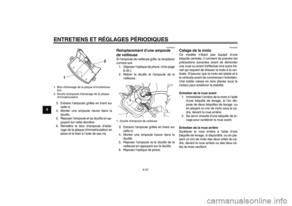 YAMAHA WR 250X 2010 Notices Demploi (in French) ENTRETIENS ET RÉGLAGES PÉRIODIQUES
6-37
6
3. Extraire l’ampoule grillée en tirant sur
celle-ci.
4. Monter une ampoule neuve dans la
douille.
5. Reposer l’ampoule et sa douille en ap-
puyant sur YAMAHA WR 250X 2010 Notices Demploi (in French) ENTRETIENS ET RÉGLAGES PÉRIODIQUES
6-37
6
3. Extraire l’ampoule grillée en tirant sur
celle-ci.
4. Monter une ampoule neuve dans la
douille.
5. Reposer l’ampoule et sa douille en ap-
puyant sur