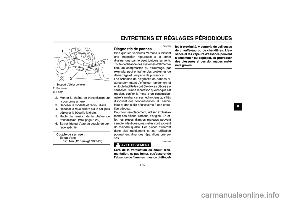 YAMAHA WR 250X 2010  Notices Demploi (in French) ENTRETIENS ET RÉGLAGES PÉRIODIQUES
6-40
6
2. Monter la chaîne de transmission sur
la couronne arrière.
3. Reposer la rondelle et l’écrou d’axe.
4. Reposer la roue arrière sur le sol, puis
d