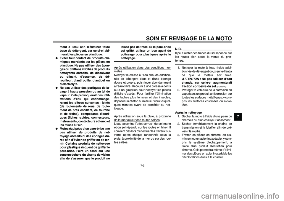 YAMAHA WR 250X 2010  Notices Demploi (in French) SOIN ET REMISAGE DE LA MOTO
7-2
7
ment à l’eau afin d’éliminer toute
trace de détergent, car celui-ci abî-
merait les pièces en plastique.

Éviter tout contact de produits chi-
miques morda