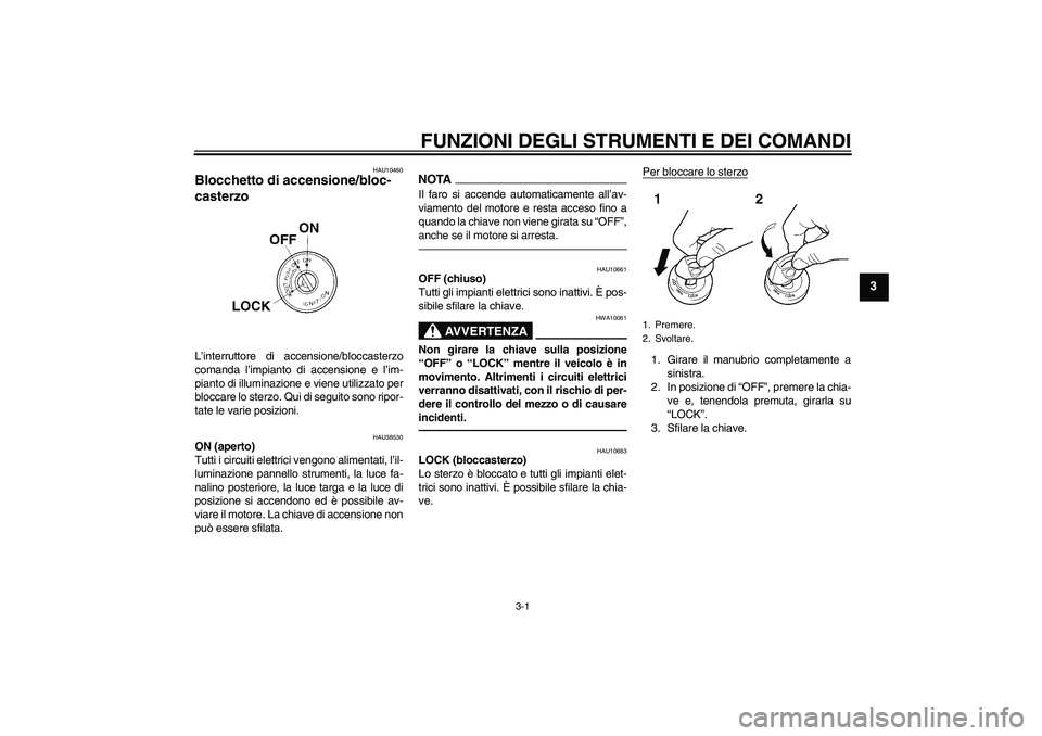 YAMAHA WR 250X 2010  Manuale duso (in Italian) FUNZIONI DEGLI STRUMENTI E DEI COMANDI
3-1
3
HAU10460
Blocchetto di accensione/bloc-
casterzo L’interruttore di accensione/bloccasterzo
comanda l’impianto di accensione e l’im-
pianto di illumin