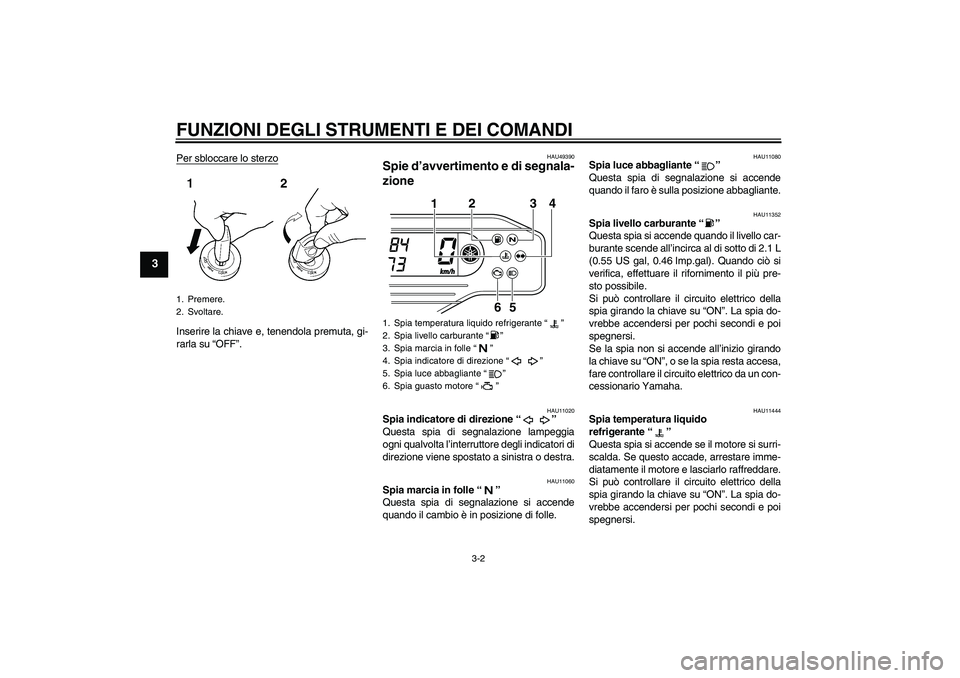 YAMAHA WR 250X 2010  Manuale duso (in Italian) FUNZIONI DEGLI STRUMENTI E DEI COMANDI
3-2
3
Per sbloccare lo sterzoInserire la chiave e, tenendola premuta, gi-
rarla su “OFF”.
HAU49390
Spie d’avvertimento e di segnala-
zione 
HAU11020
Spia i