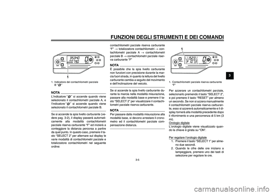 YAMAHA WR 250X 2010  Manuale duso (in Italian) FUNZIONI DEGLI STRUMENTI E DEI COMANDI
3-5
3
NOTA
L’indicatore“” si accende quando viene
selezionato il contachilometri parziale A, e
l’indicatore“” si accende quando viene
selezionato il 