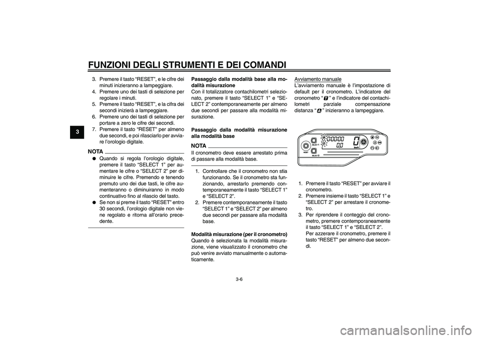 YAMAHA WR 250X 2010  Manuale duso (in Italian) FUNZIONI DEGLI STRUMENTI E DEI COMANDI
3-6
3
3. Premere il tasto “RESET”, e le cifre dei
minuti inizieranno a lampeggiare.
4. Premere uno dei tasti di selezione per
regolare i minuti.
5. Premere i