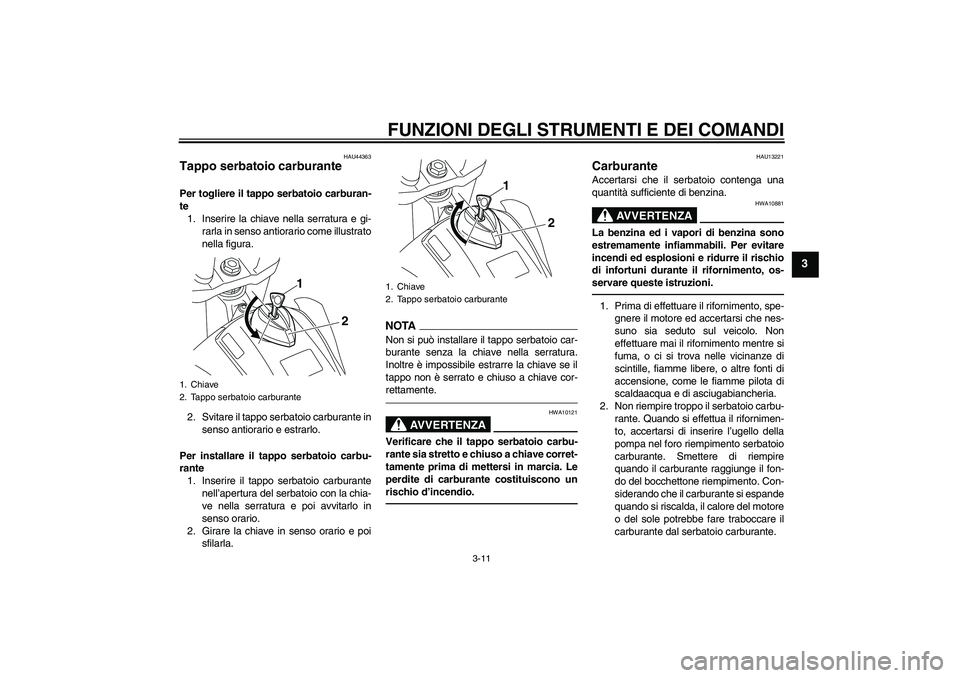 YAMAHA WR 250X 2010 Manuale duso (in Italian) FUNZIONI DEGLI STRUMENTI E DEI COMANDI
3-11
3
HAU44363
Tappo serbatoio carburante Per togliere il tappo serbatoio carburan-
te
1. Inserire la chiave nella serratura e gi-
rarla in senso antiorario com YAMAHA WR 250X 2010 Manuale duso (in Italian) FUNZIONI DEGLI STRUMENTI E DEI COMANDI
3-11
3
HAU44363
Tappo serbatoio carburante Per togliere il tappo serbatoio carburan-
te
1. Inserire la chiave nella serratura e gi-
rarla in senso antiorario com