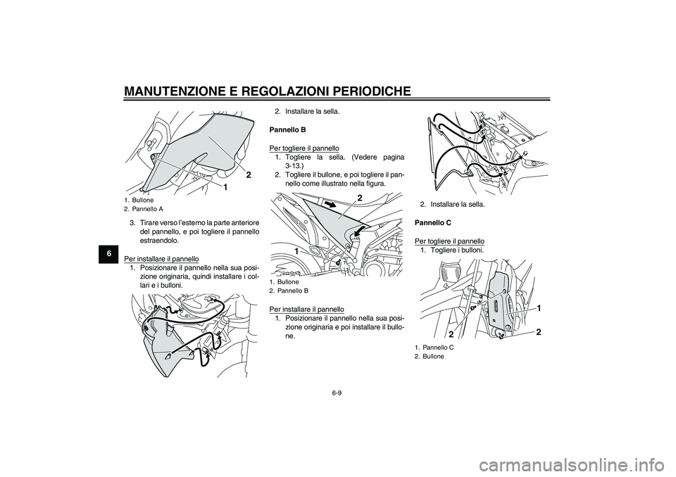 YAMAHA WR 250X 2010  Manuale duso (in Italian) MANUTENZIONE E REGOLAZIONI PERIODICHE
6-9
6
3. Tirare verso l’esterno la parte anteriore
del pannello, e poi togliere il pannello
estraendolo.
Per installare il pannello1. Posizionare il pannello ne