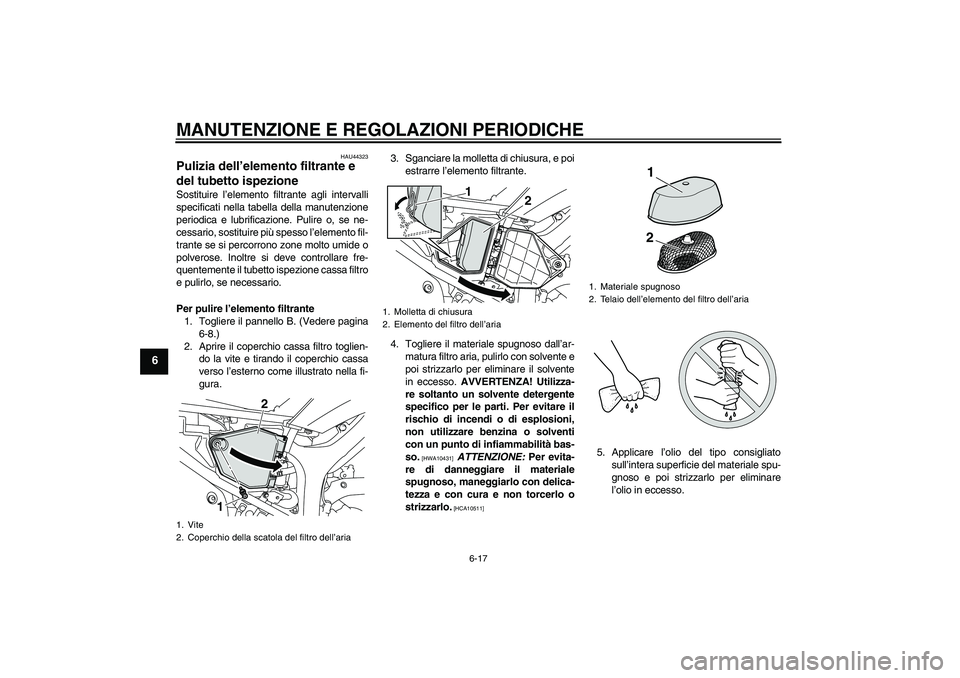 YAMAHA WR 250X 2010 Manuale duso (in Italian) MANUTENZIONE E REGOLAZIONI PERIODICHE
6-17
6
HAU44323
Pulizia dell’elemento filtrante e
del tubetto ispezione Sostituire l’elemento filtrante agli intervalli
specificati nella tabella della manut YAMAHA WR 250X 2010 Manuale duso (in Italian) MANUTENZIONE E REGOLAZIONI PERIODICHE
6-17
6
HAU44323
Pulizia dell’elemento filtrante e
del tubetto ispezione Sostituire l’elemento filtrante agli intervalli
specificati nella tabella della manut
