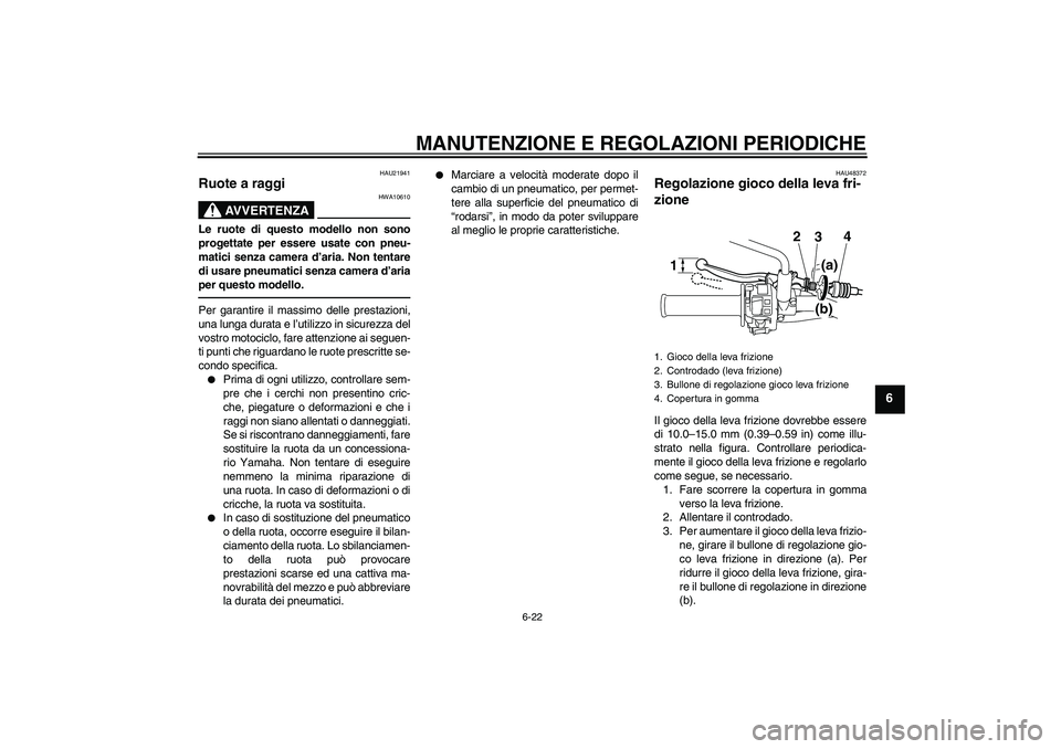 YAMAHA WR 250X 2010  Manuale duso (in Italian) MANUTENZIONE E REGOLAZIONI PERIODICHE
6-22
6
HAU21941
Ruote a raggi 
AVVERTENZA
HWA10610
Le ruote di questo modello non sono
progettate per essere usate con pneu-
matici senza camera d’aria. Non ten