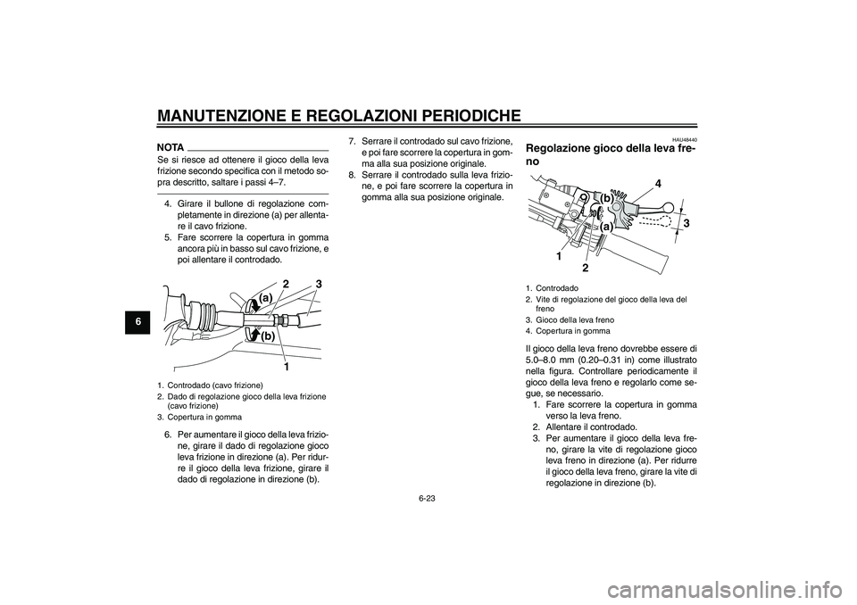 YAMAHA WR 250X 2010  Manuale duso (in Italian) MANUTENZIONE E REGOLAZIONI PERIODICHE
6-23
6
NOTASe si riesce ad ottenere il gioco della leva
frizione secondo specifica con il metodo so-
pra descritto, saltare i passi 4–7.4. Girare il bullone di 