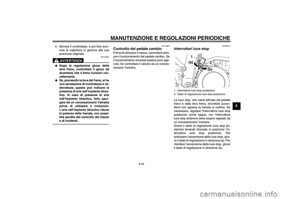 YAMAHA WR 250X 2010  Manuale duso (in Italian) MANUTENZIONE E REGOLAZIONI PERIODICHE
6-24
6
4. Serrare il controdado, e poi fare scor-
rere la copertura in gomma alla sua
posizione originale.
AVVERTENZA
HWA10630

Dopo la regolazione gioco della
l