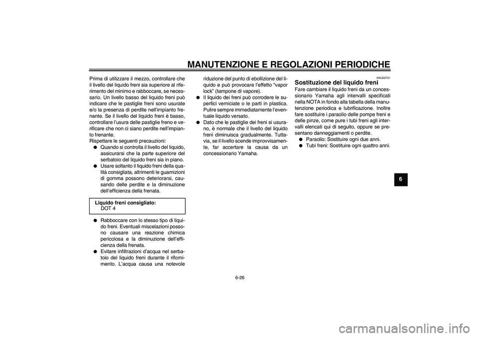 YAMAHA WR 250X 2010  Manuale duso (in Italian) MANUTENZIONE E REGOLAZIONI PERIODICHE
6-26
6
Prima di utilizzare il mezzo, controllare che
il livello del liquido freni sia superiore al rife-
rimento del minimo e rabboccare, se neces-
sario. Un live