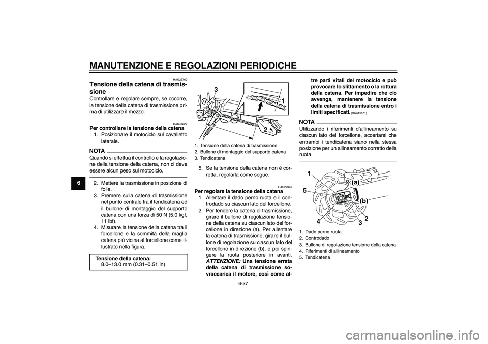 YAMAHA WR 250X 2010  Manuale duso (in Italian) MANUTENZIONE E REGOLAZIONI PERIODICHE
6-27
6
HAU22760
Tensione della catena di trasmis-
sione Controllare e regolare sempre, se occorre,
la tensione della catena di trasmissione pri-
ma di utilizzare 