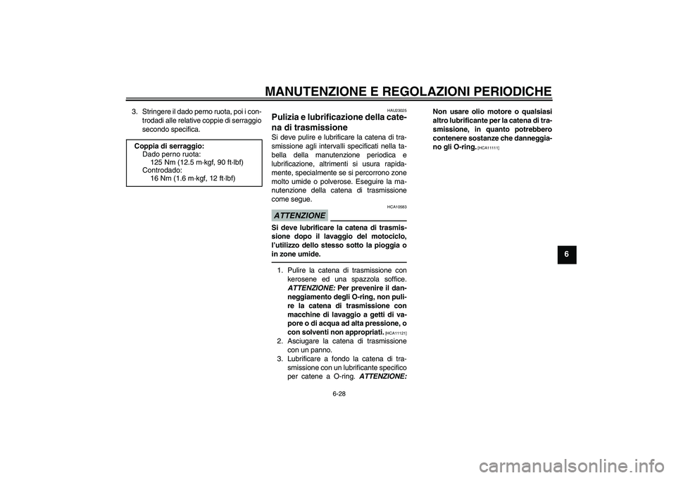 YAMAHA WR 250X 2010  Manuale duso (in Italian) MANUTENZIONE E REGOLAZIONI PERIODICHE
6-28
6
3. Stringere il dado perno ruota, poi i con-
trodadi alle relative coppie di serraggio
secondo specifica.
HAU23025
Pulizia e lubrificazione della cate-
na 