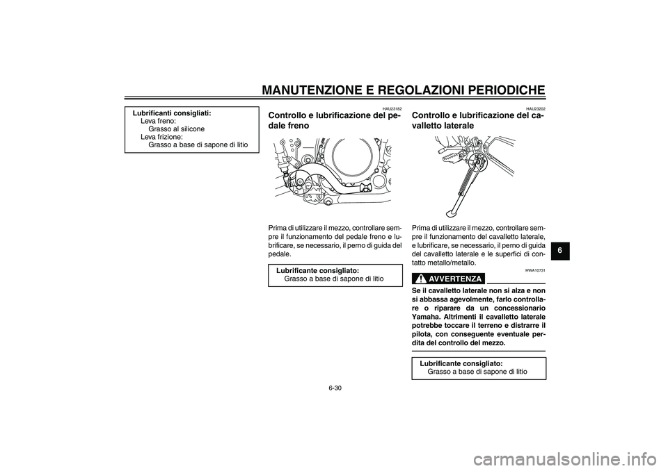 YAMAHA WR 250X 2010 Manuale duso (in Italian) MANUTENZIONE E REGOLAZIONI PERIODICHE
6-30
6
HAU23182
Controllo e lubrificazione del pe-
dale freno Prima di utilizzare il mezzo, controllare sem-
pre il funzionamento del pedale freno e lu-
brificare YAMAHA WR 250X 2010 Manuale duso (in Italian) MANUTENZIONE E REGOLAZIONI PERIODICHE
6-30
6
HAU23182
Controllo e lubrificazione del pe-
dale freno Prima di utilizzare il mezzo, controllare sem-
pre il funzionamento del pedale freno e lu-
brificare