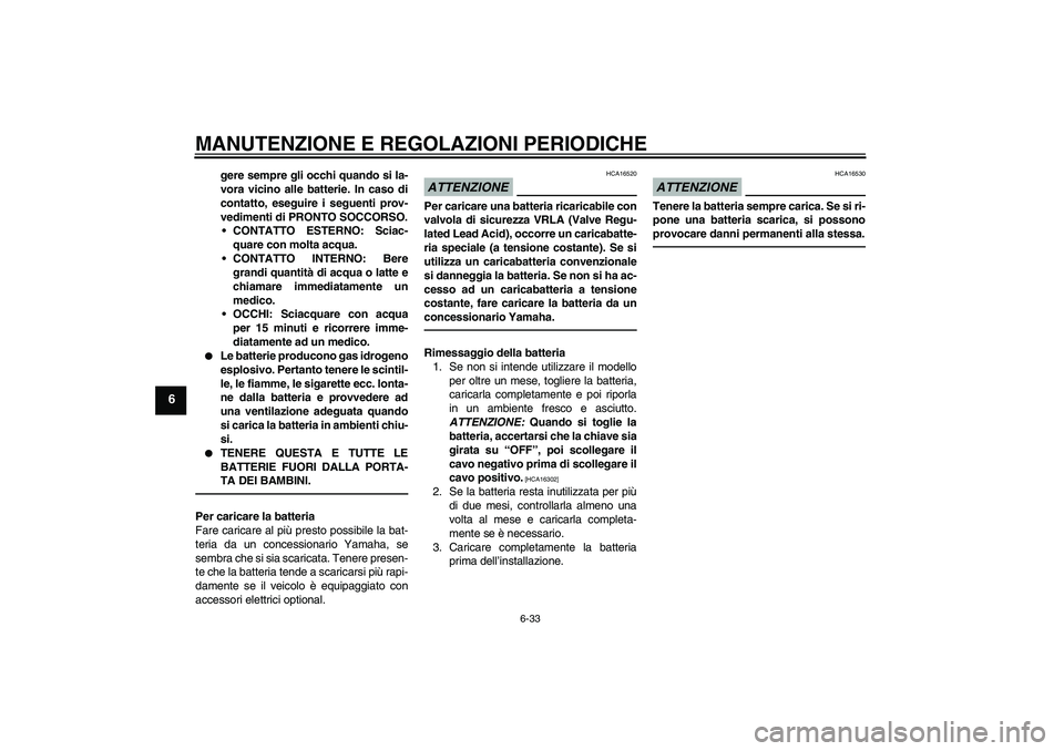YAMAHA WR 250X 2010 Manuale duso (in Italian) MANUTENZIONE E REGOLAZIONI PERIODICHE
6-33
6
gere sempre gli occhi quando si la-
vora vicino alle batterie. In caso di
contatto, eseguire i seguenti prov-
vedimenti di PRONTO SOCCORSO.
CONTATTO ESTER YAMAHA WR 250X 2010 Manuale duso (in Italian) MANUTENZIONE E REGOLAZIONI PERIODICHE
6-33
6
gere sempre gli occhi quando si la-
vora vicino alle batterie. In caso di
contatto, eseguire i seguenti prov-
vedimenti di PRONTO SOCCORSO.
CONTATTO ESTER