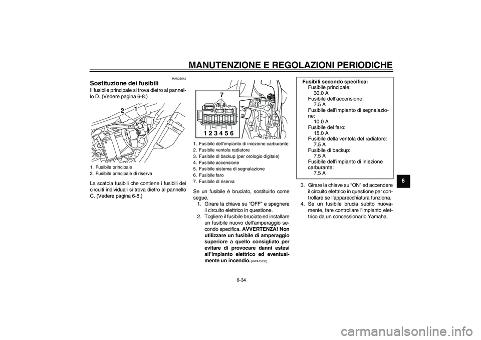 YAMAHA WR 250X 2010 Manuale duso (in Italian) MANUTENZIONE E REGOLAZIONI PERIODICHE
6-34
6
HAU23542
Sostituzione dei fusibili Il fusibile principale si trova dietro al pannel-
lo D. (Vedere pagina 6-8.)
La scatola fusibili che contiene i fusibili YAMAHA WR 250X 2010 Manuale duso (in Italian) MANUTENZIONE E REGOLAZIONI PERIODICHE
6-34
6
HAU23542
Sostituzione dei fusibili Il fusibile principale si trova dietro al pannel-
lo D. (Vedere pagina 6-8.)
La scatola fusibili che contiene i fusibili
