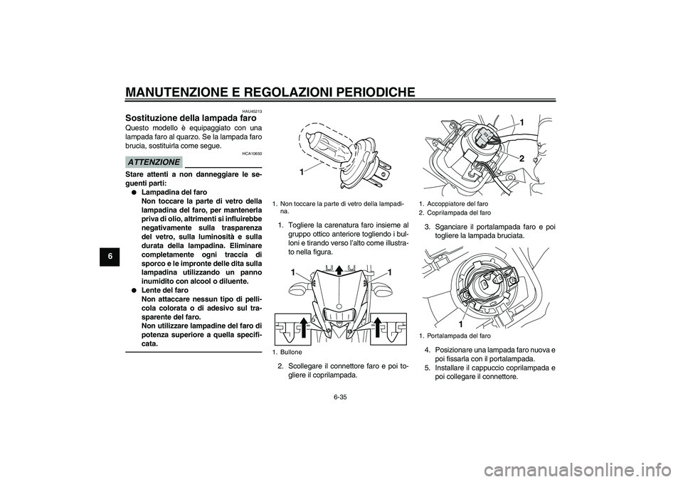 YAMAHA WR 250X 2010 Manuale duso (in Italian) MANUTENZIONE E REGOLAZIONI PERIODICHE
6-35
6
HAU45213
Sostituzione della lampada faro Questo modello è equipaggiato con una
lampada faro al quarzo. Se la lampada faro
brucia, sostituirla come segue.A YAMAHA WR 250X 2010 Manuale duso (in Italian) MANUTENZIONE E REGOLAZIONI PERIODICHE
6-35
6
HAU45213
Sostituzione della lampada faro Questo modello è equipaggiato con una
lampada faro al quarzo. Se la lampada faro
brucia, sostituirla come segue.A