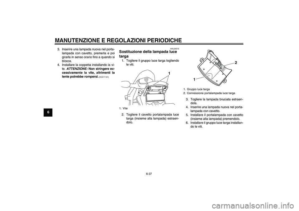 YAMAHA WR 250X 2010 Manuale duso (in Italian) MANUTENZIONE E REGOLAZIONI PERIODICHE
6-37
6
3. Inserire una lampada nuova nel porta-
lampada con cavetto, premerla e poi
girarla in senso orario fino a quando si
blocca.
4. Installare la coppetta ins YAMAHA WR 250X 2010 Manuale duso (in Italian) MANUTENZIONE E REGOLAZIONI PERIODICHE
6-37
6
3. Inserire una lampada nuova nel porta-
lampada con cavetto, premerla e poi
girarla in senso orario fino a quando si
blocca.
4. Installare la coppetta ins