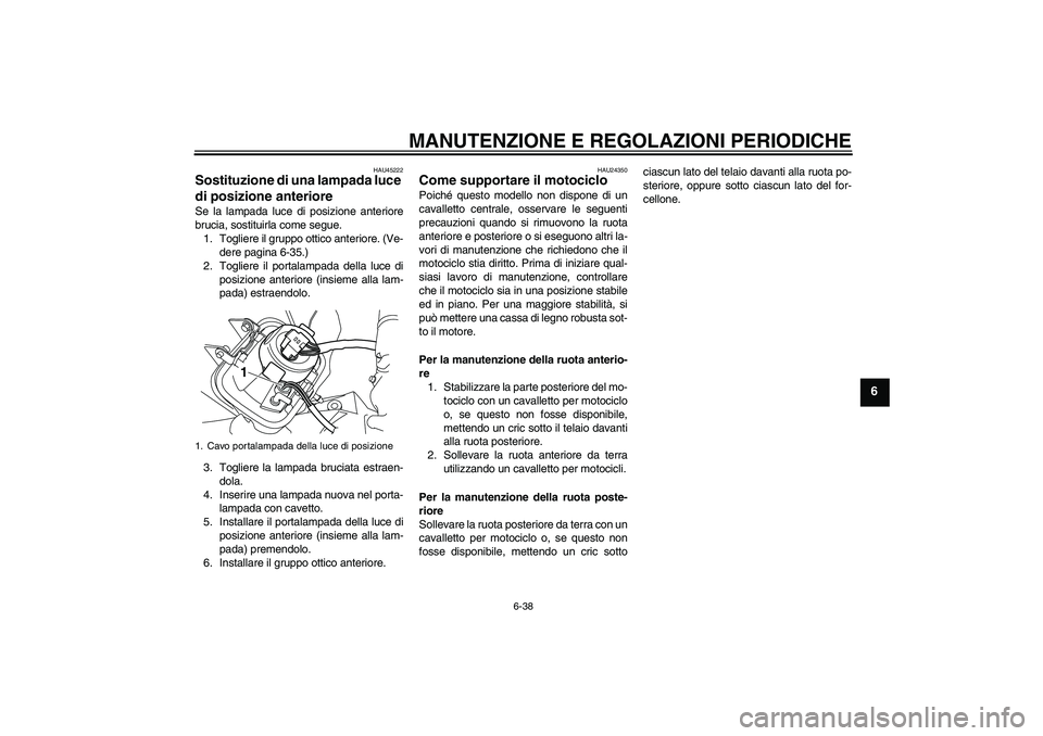 YAMAHA WR 250X 2010 Manuale duso (in Italian) MANUTENZIONE E REGOLAZIONI PERIODICHE
6-38
6
HAU45222
Sostituzione di una lampada luce
di posizione anteriore Se la lampada luce di posizione anteriore
brucia, sostituirla come segue.
1. Togliere il YAMAHA WR 250X 2010 Manuale duso (in Italian) MANUTENZIONE E REGOLAZIONI PERIODICHE
6-38
6
HAU45222
Sostituzione di una lampada luce
di posizione anteriore Se la lampada luce di posizione anteriore
brucia, sostituirla come segue.
1. Togliere il