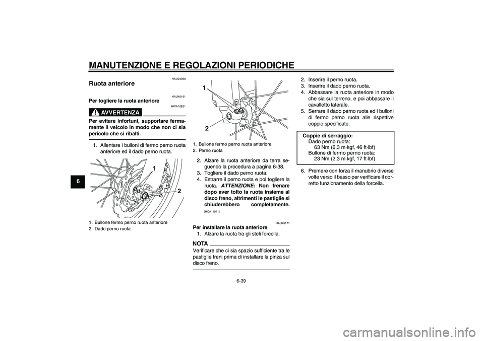 YAMAHA WR 250X 2010 Manuale duso (in Italian) MANUTENZIONE E REGOLAZIONI PERIODICHE
6-39
6
HAU24360
Ruota anteriore
HAU45161
Per togliere la ruota anteriore
AVVERTENZA
HWA10821
Per evitare infortuni, supportare ferma-
mente il veicolo in modo ch YAMAHA WR 250X 2010 Manuale duso (in Italian) MANUTENZIONE E REGOLAZIONI PERIODICHE
6-39
6
HAU24360
Ruota anteriore
HAU45161
Per togliere la ruota anteriore
AVVERTENZA
HWA10821
Per evitare infortuni, supportare ferma-
mente il veicolo in modo ch
