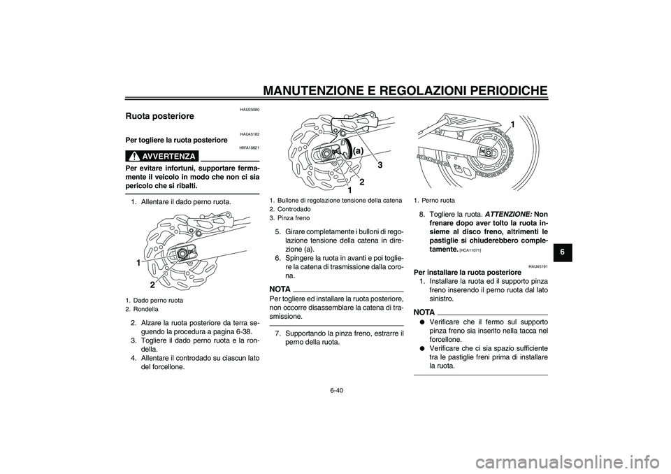 YAMAHA WR 250X 2010  Manuale duso (in Italian) MANUTENZIONE E REGOLAZIONI PERIODICHE
6-40
6
HAU25080
Ruota posteriore 
HAU45182
Per togliere la ruota posteriore
AVVERTENZA
HWA10821
Per evitare infortuni, supportare ferma-
mente il veicolo in modo 