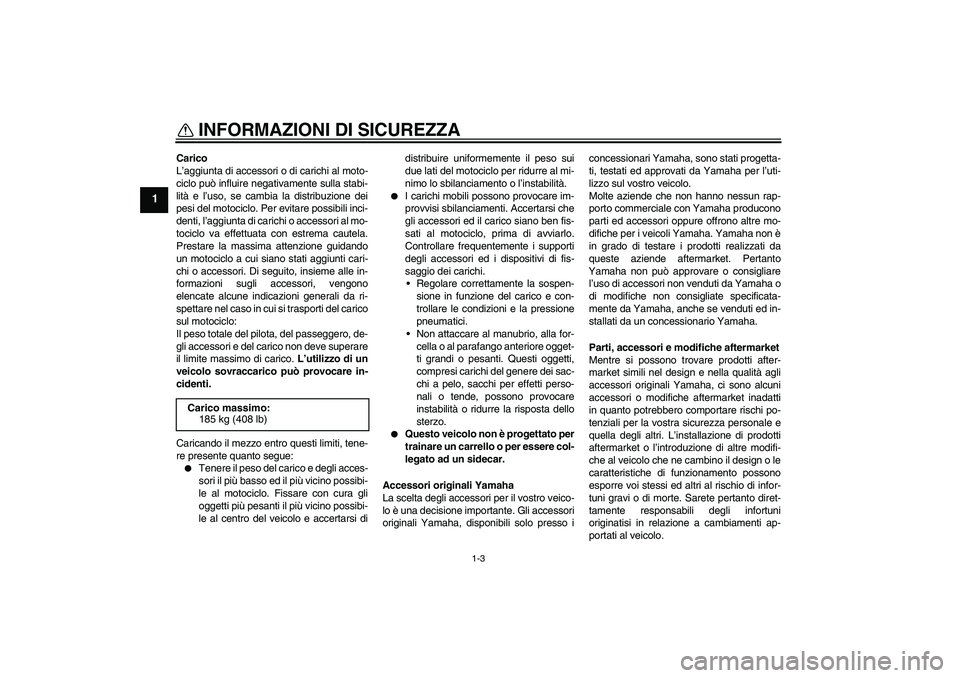 YAMAHA WR 250X 2010  Manuale duso (in Italian) INFORMAZIONI DI SICUREZZA
1-3
1
Carico
L’aggiunta di accessori o di carichi al moto-
ciclo può influire negativamente sulla stabi-
lità e l’uso, se cambia la distribuzione dei
pesi del motociclo