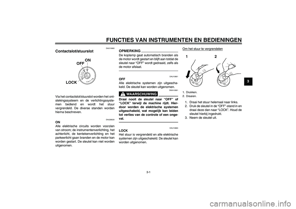 YAMAHA WR 250X 2010  Instructieboekje (in Dutch) FUNCTIES VAN INSTRUMENTEN EN BEDIENINGEN
3-1
3
DAU10460
Contactslot/stuurslot Via het contactslot/stuurslot worden het ont-
stekingssysteem en de verlichtingssyste-
men bediend en wordt het stuur
verg