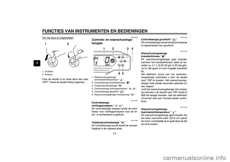 YAMAHA WR 250X 2010  Instructieboekje (in Dutch) FUNCTIES VAN INSTRUMENTEN EN BEDIENINGEN
3-2
3
Om het stuur te ontgrendelenDruk de sleutel in en draai deze dan naar
“OFF”. Houd de sleutel hierbij ingedrukt.
DAU49390
Controle- en waarschuwings-
