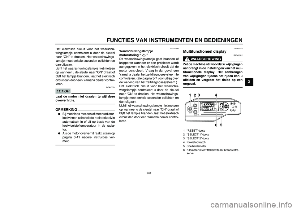 YAMAHA WR 250X 2010  Instructieboekje (in Dutch) FUNCTIES VAN INSTRUMENTEN EN BEDIENINGEN
3-3
3
Het elektrisch circuit voor het waarschu-
wingslampje controleert u door de sleutel
naar “ON” te draaien. Het waarschuwings-
lampje moet enkele secon