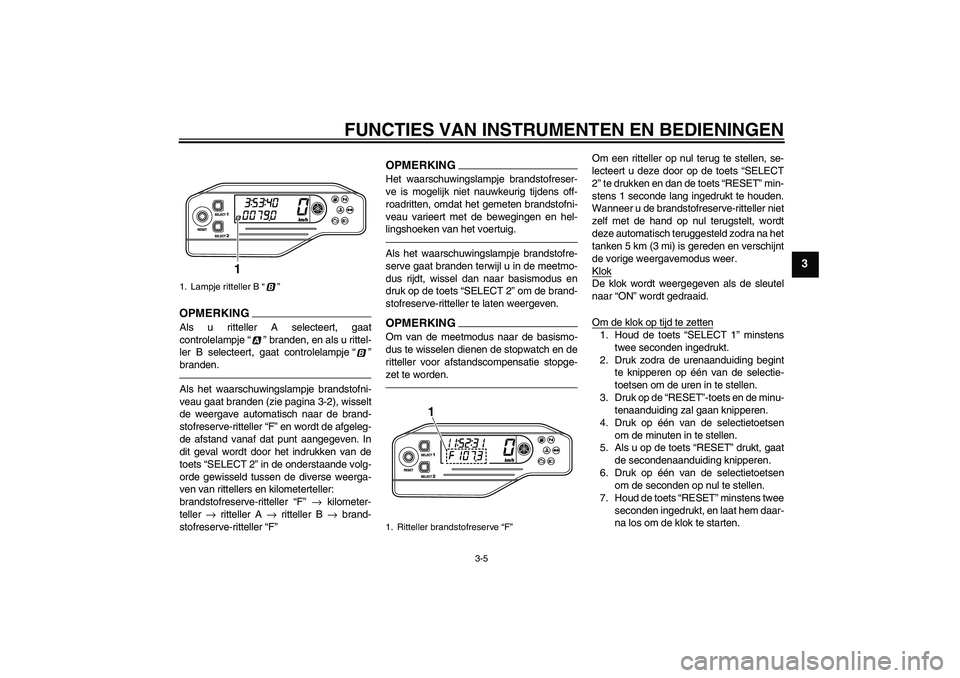 YAMAHA WR 250X 2010  Instructieboekje (in Dutch) FUNCTIES VAN INSTRUMENTEN EN BEDIENINGEN
3-5
3
OPMERKIN
G
Als u ritteller A selecteert, gaat
controlelampje“” branden, en als u rittel-
ler B selecteert, gaat controlelampje“”
branden.Als het 