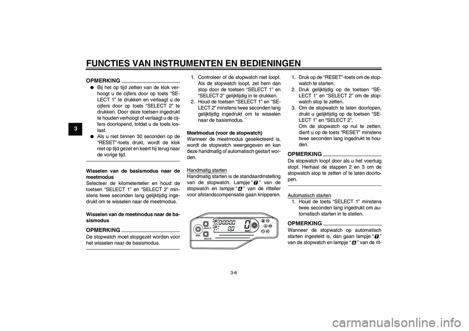 YAMAHA WR 250X 2010  Instructieboekje (in Dutch) FUNCTIES VAN INSTRUMENTEN EN BEDIENINGEN
3-6
3
OPMERKING
Bij het op tijd zetten van de klok ver-
hoogt u de cijfers door op toets “SE-
LECT 1” te drukken en verlaagt u de
cijfers door op toets 