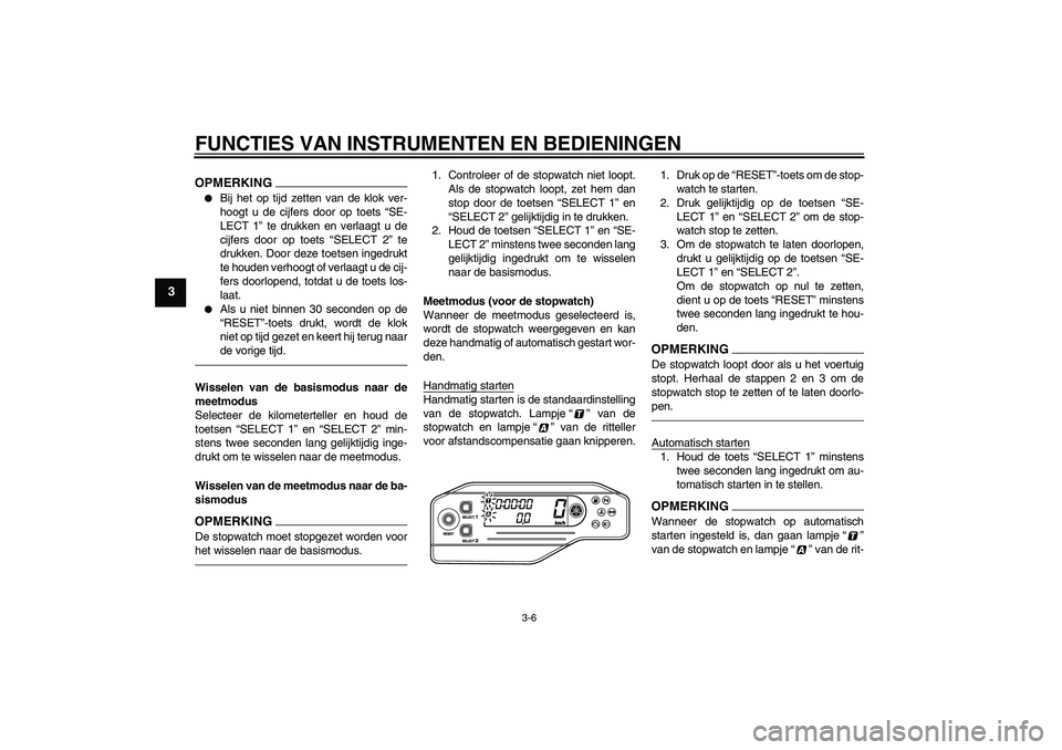 YAMAHA WR 250X 2010  Instructieboekje (in Dutch) FUNCTIES VAN INSTRUMENTEN EN BEDIENINGEN
3-6
3
OPMERKING
Bij het op tijd zetten van de klok ver-
hoogt u de cijfers door op toets “SE-
LECT 1” te drukken en verlaagt u de
cijfers door op toets �