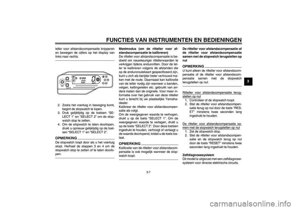 YAMAHA WR 250X 2010  Instructieboekje (in Dutch) FUNCTIES VAN INSTRUMENTEN EN BEDIENINGEN
3-7
3
teller voor afstandscompensatie knipperen
en bewegen de cijfers op het display van
links naar rechts.2. Zodra het voertuig in beweging komt,
begint de st
