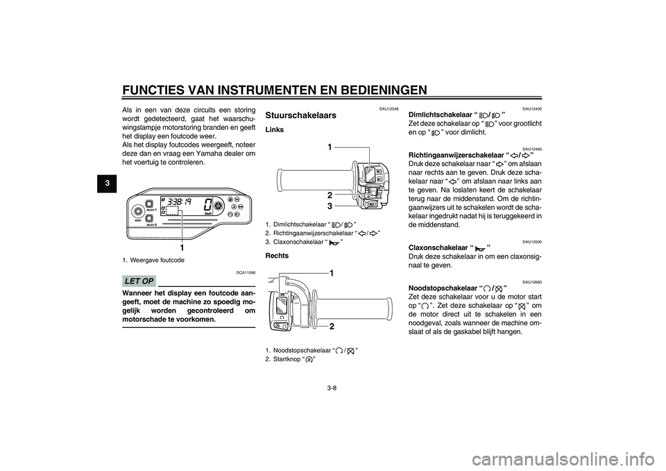 YAMAHA WR 250X 2010  Instructieboekje (in Dutch) FUNCTIES VAN INSTRUMENTEN EN BEDIENINGEN
3-8
3
Als in een van deze circuits een storing
wordt gedetecteerd, gaat het waarschu-
wingslampje motorstoring branden en geeft
het display een foutcode weer.
