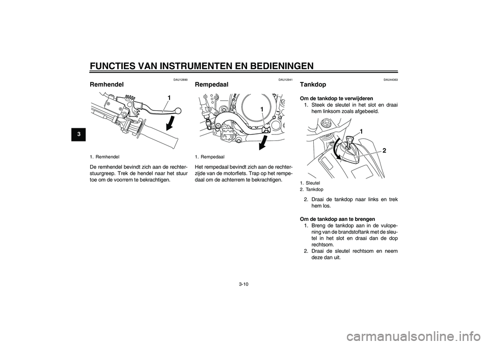 YAMAHA WR 250X 2010 Instructieboekje (in Dutch) FUNCTIES VAN INSTRUMENTEN EN BEDIENINGEN
3-10
3
DAU12890
Remhendel De remhendel bevindt zich aan de rechter-
stuurgreep. Trek de hendel naar het stuur
toe om de voorrem te bekrachtigen.
DAU12941
Rempe YAMAHA WR 250X 2010 Instructieboekje (in Dutch) FUNCTIES VAN INSTRUMENTEN EN BEDIENINGEN
3-10
3
DAU12890
Remhendel De remhendel bevindt zich aan de rechter-
stuurgreep. Trek de hendel naar het stuur
toe om de voorrem te bekrachtigen.
DAU12941
Rempe