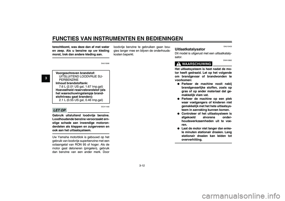 YAMAHA WR 250X 2010 Instructieboekje (in Dutch) FUNCTIES VAN INSTRUMENTEN EN BEDIENINGEN
3-12
3
terechtkomt, was deze dan af met water
en zeep. Als u benzine op uw kleding
morst, trek dan andere kleding aan.
DAU13390
LET OP
DCA11400
Gebruik uitslui YAMAHA WR 250X 2010 Instructieboekje (in Dutch) FUNCTIES VAN INSTRUMENTEN EN BEDIENINGEN
3-12
3
terechtkomt, was deze dan af met water
en zeep. Als u benzine op uw kleding
morst, trek dan andere kleding aan.
DAU13390
LET OP
DCA11400
Gebruik uitslui