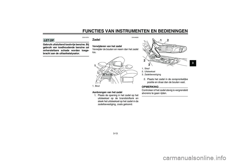 YAMAHA WR 250X 2010 Instructieboekje (in Dutch) FUNCTIES VAN INSTRUMENTEN EN BEDIENINGEN
3-13
3
LET OP
DCA10701
Gebruik uitsluitend loodvrije benzine. Bij
gebruik van loodhoudende benzine zal
onherstelbare schade worden toege-
bracht aan de uitlaat YAMAHA WR 250X 2010 Instructieboekje (in Dutch) FUNCTIES VAN INSTRUMENTEN EN BEDIENINGEN
3-13
3
LET OP
DCA10701
Gebruik uitsluitend loodvrije benzine. Bij
gebruik van loodhoudende benzine zal
onherstelbare schade worden toege-
bracht aan de uitlaat