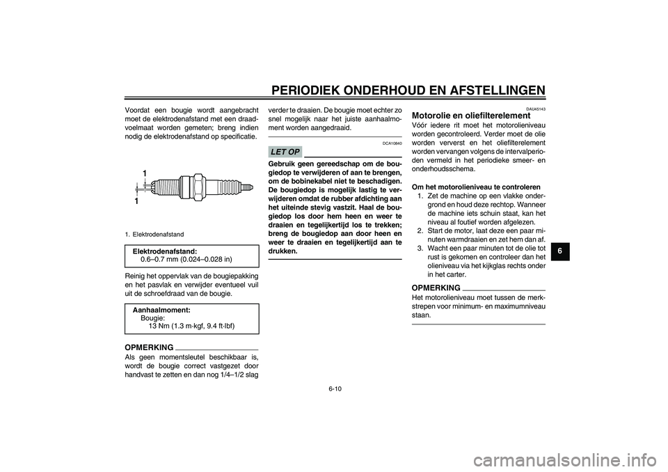 YAMAHA WR 250X 2010  Instructieboekje (in Dutch) PERIODIEK ONDERHOUD EN AFSTELLINGEN
6-10
6
Voordat een bougie wordt aangebracht
moet de elektrodenafstand met een draad-
voelmaat worden gemeten; breng indien
nodig de elektrodenafstand op specificati