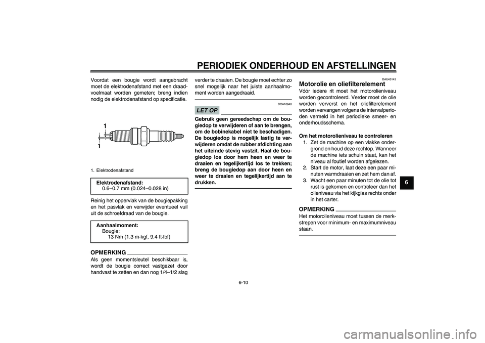 YAMAHA WR 250X 2010 Instructieboekje (in Dutch) PERIODIEK ONDERHOUD EN AFSTELLINGEN
6-10
6
Voordat een bougie wordt aangebracht
moet de elektrodenafstand met een draad-
voelmaat worden gemeten; breng indien
nodig de elektrodenafstand op specificati YAMAHA WR 250X 2010 Instructieboekje (in Dutch) PERIODIEK ONDERHOUD EN AFSTELLINGEN
6-10
6
Voordat een bougie wordt aangebracht
moet de elektrodenafstand met een draad-
voelmaat worden gemeten; breng indien
nodig de elektrodenafstand op specificati