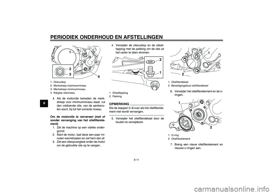 YAMAHA WR 250X 2010  Instructieboekje (in Dutch) PERIODIEK ONDERHOUD EN AFSTELLINGEN
6-11
6
4. Als de motorolie beneden de merk-
streep voor minimumniveau staat, vul
dan voldoende olie, van de aanbevo-
len soort, bij tot het correcte niveau.
Om de m