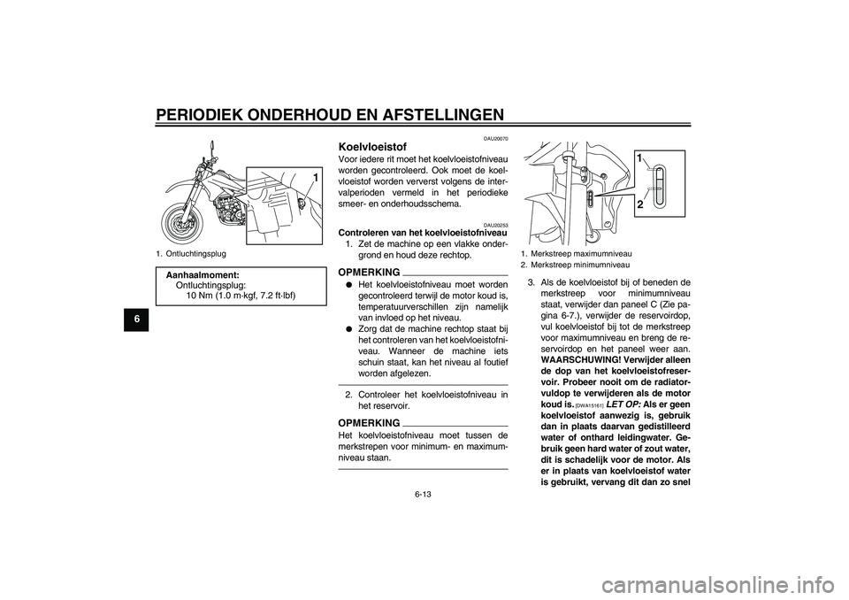 YAMAHA WR 250X 2010  Instructieboekje (in Dutch) PERIODIEK ONDERHOUD EN AFSTELLINGEN
6-13
6
DAU20070
Koelvloeistof Voor iedere rit moet het koelvloeistofniveau
worden gecontroleerd. Ook moet de koel-
vloeistof worden ververst volgens de inter-
valpe