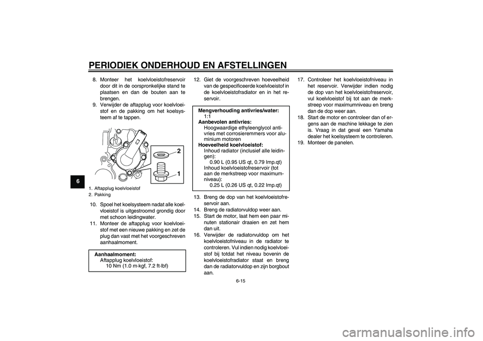 YAMAHA WR 250X 2010  Instructieboekje (in Dutch) PERIODIEK ONDERHOUD EN AFSTELLINGEN
6-15
6
8. Monteer het koelvloeistofreservoir
door dit in de oorspronkelijke stand te
plaatsen en dan de bouten aan te
brengen.
9. Verwijder de aftapplug voor koelvl
