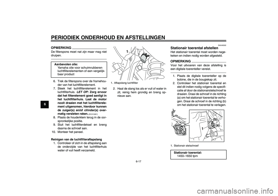 YAMAHA WR 250X 2010  Instructieboekje (in Dutch) PERIODIEK ONDERHOUD EN AFSTELLINGEN
6-17
6
OPMERKINGDe filterspons moet nat zijn maar mag niet
druipen.6. Trek de filterspons over de framehou-
der van het luchtfilterelement.
7. Steek het luchtfilter