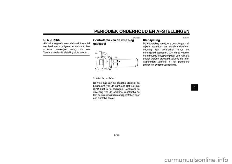 YAMAHA WR 250X 2010  Instructieboekje (in Dutch) PERIODIEK ONDERHOUD EN AFSTELLINGEN
6-18
6
OPMERKINGAls het voorgeschreven stationair toerental
niet haalbaar is volgens de hierboven be-
schreven werkwijze, vraag dan een
Yamaha dealer de afstelling 