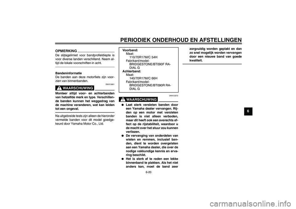 YAMAHA WR 250X 2010  Instructieboekje (in Dutch) PERIODIEK ONDERHOUD EN AFSTELLINGEN
6-20
6
OPMERKINGDe slijtagelimiet voor bandprofieldiepte is
voor diverse landen verschillend. Neem al-
tijd de lokale voorschriften in acht.Bandeninformatie
De band