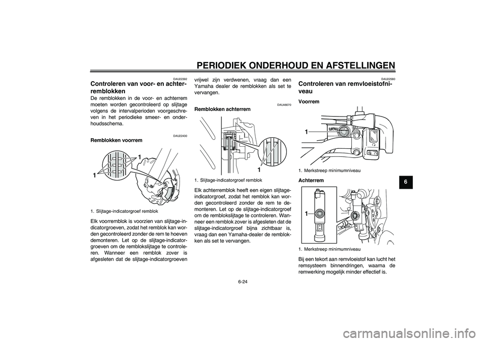 YAMAHA WR 250X 2010  Instructieboekje (in Dutch) PERIODIEK ONDERHOUD EN AFSTELLINGEN
6-24
6
DAU22392
Controleren van voor- en achter-
remblokken De remblokken in de voor- en achterrem
moeten worden gecontroleerd op slijtage
volgens de intervalperiod