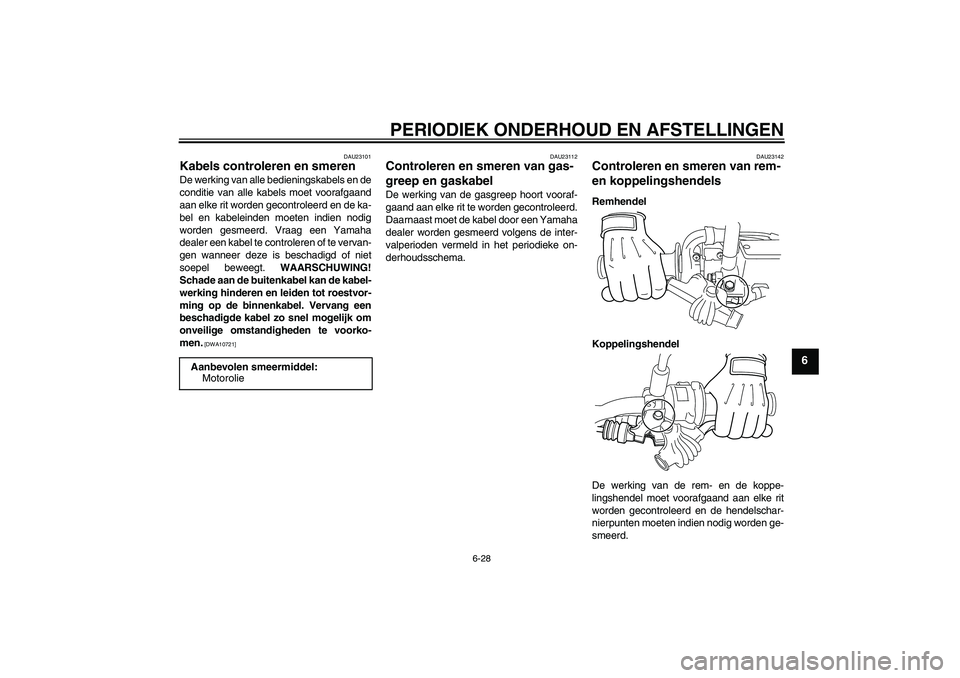 YAMAHA WR 250X 2010  Instructieboekje (in Dutch) PERIODIEK ONDERHOUD EN AFSTELLINGEN
6-28
6
DAU23101
Kabels controleren en smeren De werking van alle bedieningskabels en de
conditie van alle kabels moet voorafgaand
aan elke rit worden gecontroleerd 