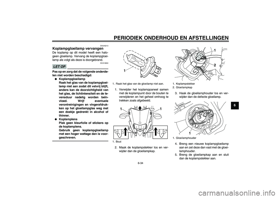 YAMAHA WR 250X 2010 Instructieboekje (in Dutch) PERIODIEK ONDERHOUD EN AFSTELLINGEN
6-34
6
DAU45213
Koplampgloeilamp vervangen De koplamp op dit model heeft een halo-
geen gloeilamp. Vervang de koplampgloei-
lamp als volgt als deze is doorgebrand.L YAMAHA WR 250X 2010 Instructieboekje (in Dutch) PERIODIEK ONDERHOUD EN AFSTELLINGEN
6-34
6
DAU45213
Koplampgloeilamp vervangen De koplamp op dit model heeft een halo-
geen gloeilamp. Vervang de koplampgloei-
lamp als volgt als deze is doorgebrand.L