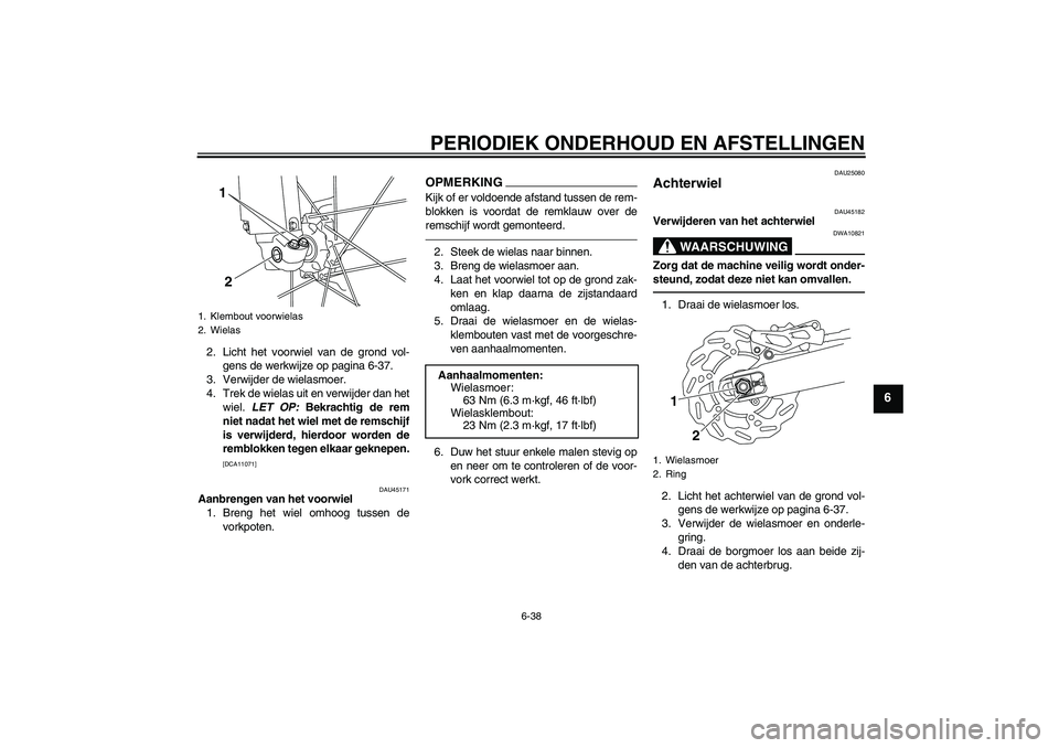 YAMAHA WR 250X 2010 Instructieboekje (in Dutch) PERIODIEK ONDERHOUD EN AFSTELLINGEN
6-38
6
2. Licht het voorwiel van de grond vol-
gens de werkwijze op pagina 6-37.
3. Verwijder de wielasmoer.
4. Trek de wielas uit en verwijder dan het
wiel. LET OP YAMAHA WR 250X 2010 Instructieboekje (in Dutch) PERIODIEK ONDERHOUD EN AFSTELLINGEN
6-38
6
2. Licht het voorwiel van de grond vol-
gens de werkwijze op pagina 6-37.
3. Verwijder de wielasmoer.
4. Trek de wielas uit en verwijder dan het
wiel. LET OP